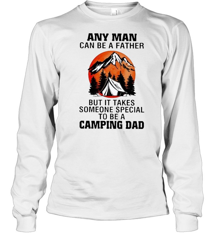 Any man can be a father but it takes someone special to be a camping dad shirt Long Sleeved T-shirt