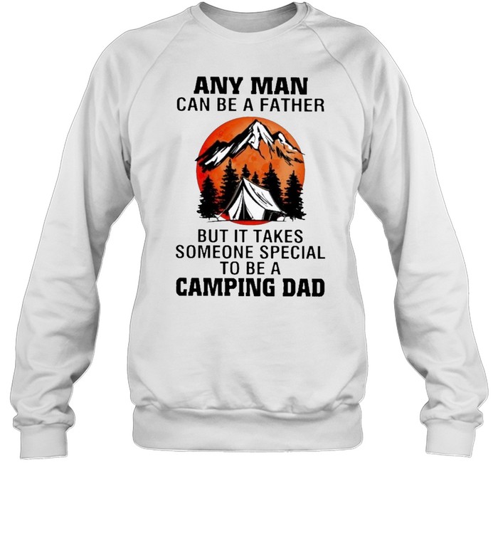 Any man can be a father but it takes someone special to be a camping dad shirt Unisex Sweatshirt