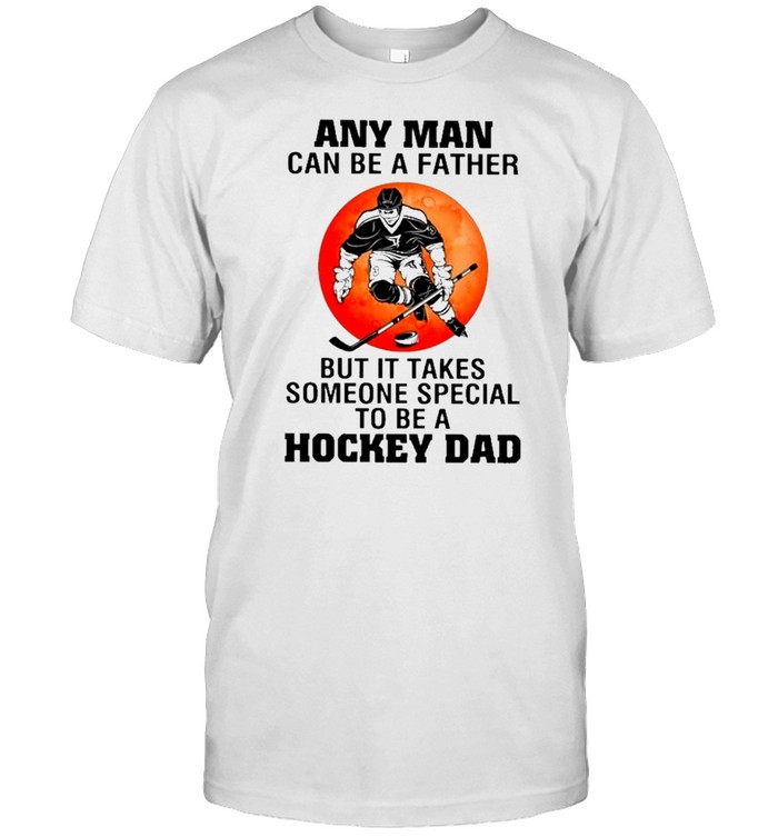 Any man can be a father but it takes someone special to be a hockey dad shirt