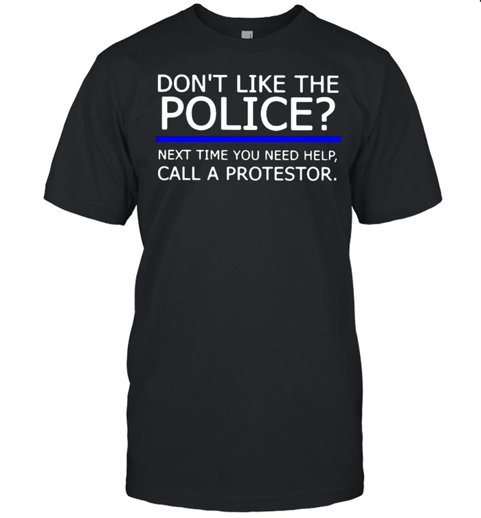 Don’t Like The Police Next Time You Need Help Call A Protestor T-shirt Classic Men's T-shirt