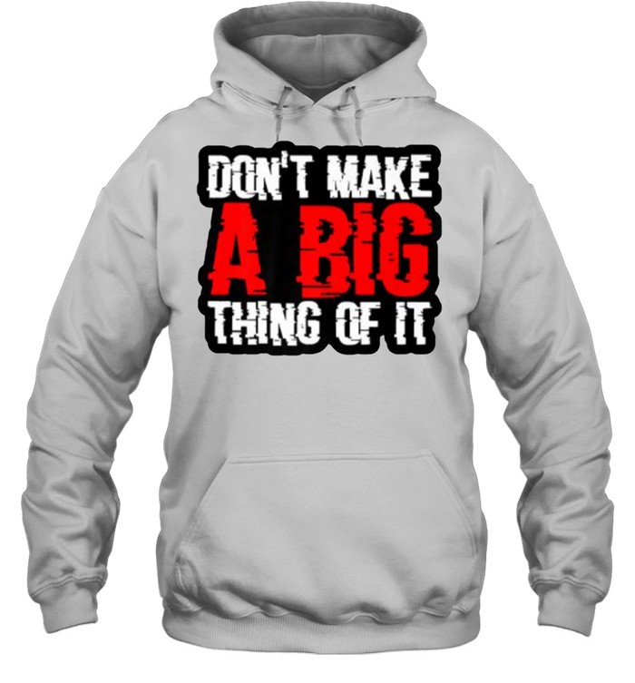 Don’t Make A Big Thing Of It  Unisex Hoodie