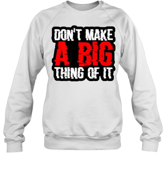 Don’t Make A Big Thing Of It  Unisex Sweatshirt