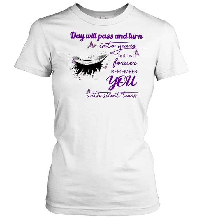 Eye Day will pass and turn Into years but I will forever remember You with Silent Tears shirt Classic Women's T-shirt