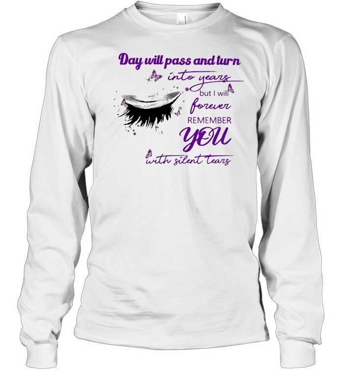 Eye Day will pass and turn Into years but I will forever remember You with Silent Tears shirt Long Sleeved T-shirt
