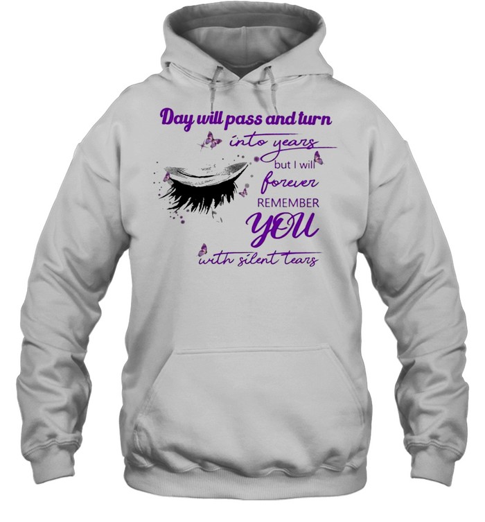 Eye Day will pass and turn Into years but I will forever remember You with Silent Tears shirt Unisex Hoodie