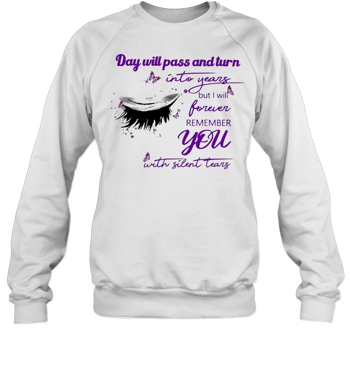 Eye Day will pass and turn Into years but I will forever remember You with Silent Tears shirt Unisex Sweatshirt