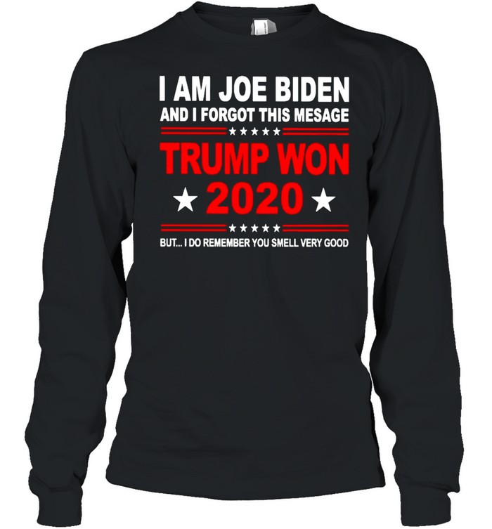 I am Joe Biden and I forgot this mesage Trump won 2020 shirt Long Sleeved T-shirt