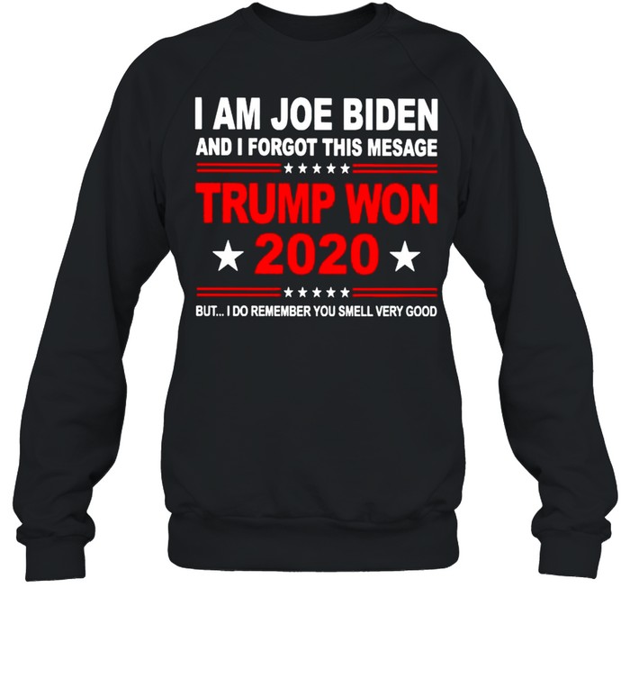 I am Joe Biden and I forgot this mesage Trump won 2020 shirt Unisex Sweatshirt