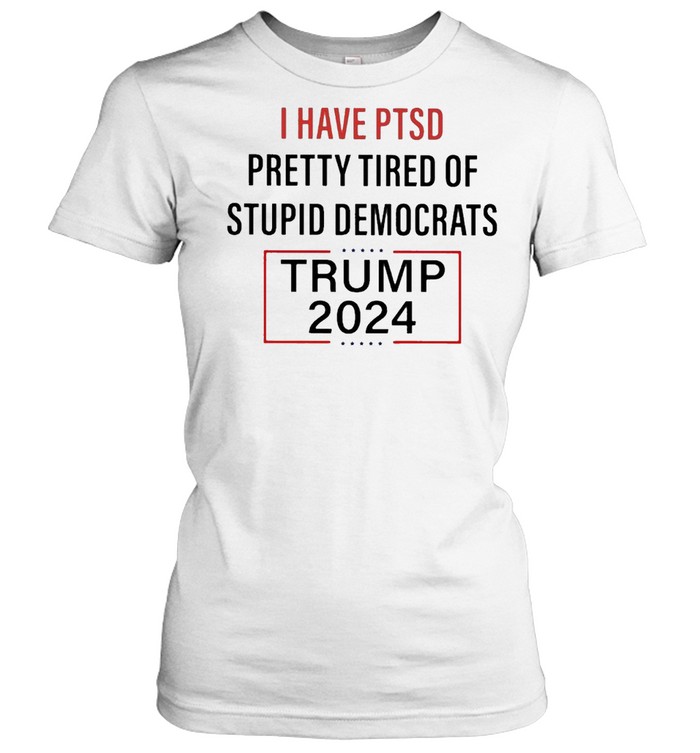 I have PTSD Pretty Tired of Stupid Democrats Trump 2024 shirt Classic Women's T-shirt