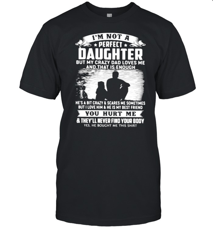 I’m Not A Perfect Daughter But My Crazy Dad Loves Me And That Is Enough Shirt