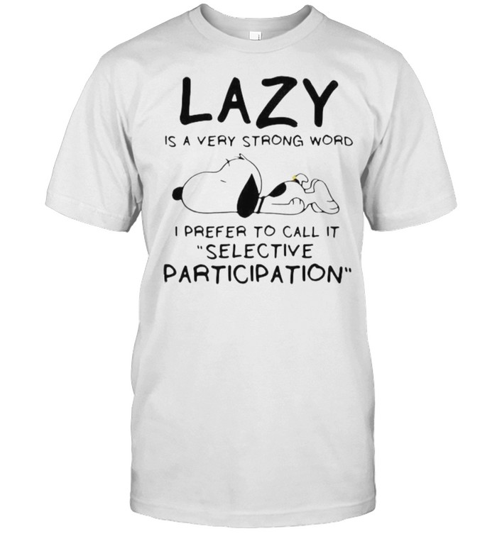 Lazy Is A Very Strong Word I Prefer To Call It Selective Participation Snoppy Shirt