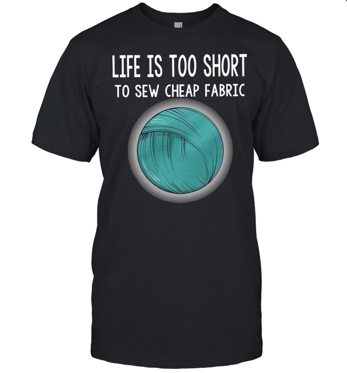 Life Is Too Short To Sew Cheap Fabric T-shirt