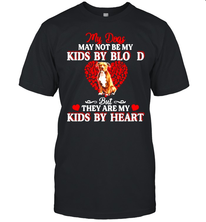 My Dogs May Not Be My Kids By Blood But They Are My Kids By Heart T-shirt