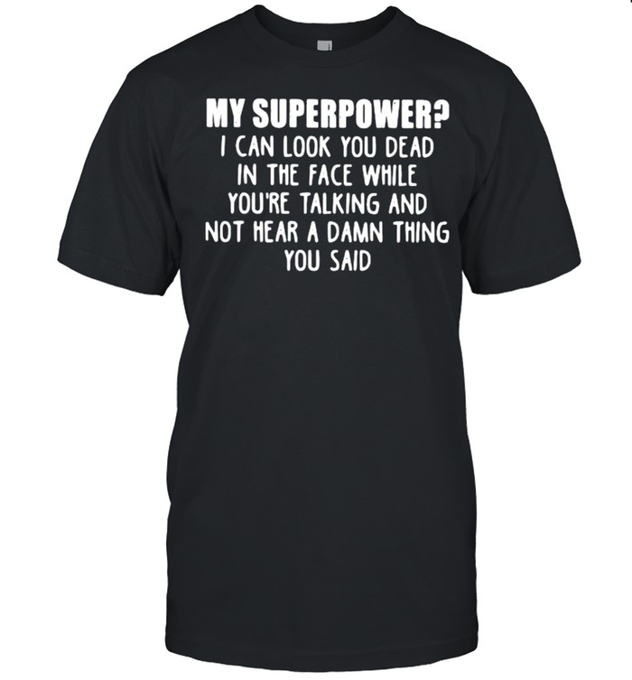 My Superpower I Can Look You Dead In The Face While You’re Talking And Not Hear A Damn Thing You Said  Classic Men's T-shirt