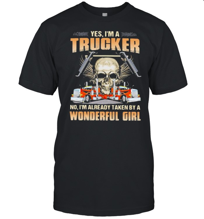 Yes im a trucker im already taken by a wonderful girl skull shirt