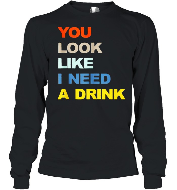You Look Like I Need A Drink  Long Sleeved T-shirt