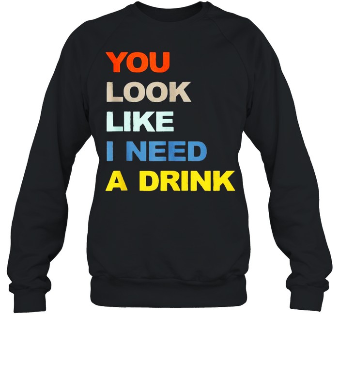 You Look Like I Need A Drink  Unisex Sweatshirt