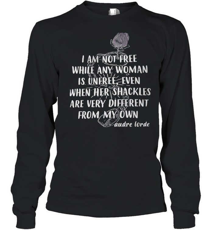 I am not free while any woman is unfree even when he shackles are very different from my own Audre Lorde shirt Long Sleeved T-shirt