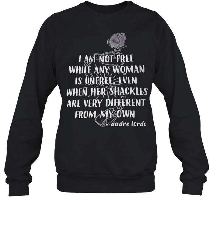 I am not free while any woman is unfree even when he shackles are very different from my own Audre Lorde shirt Unisex Sweatshirt