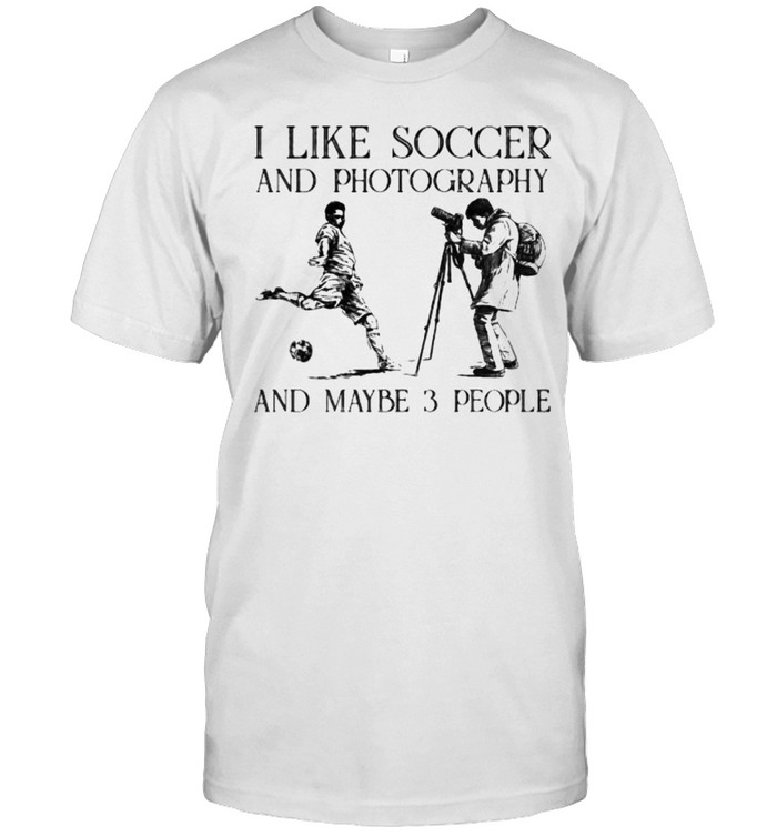 I like soccer and photography and maybe 3 people shirt