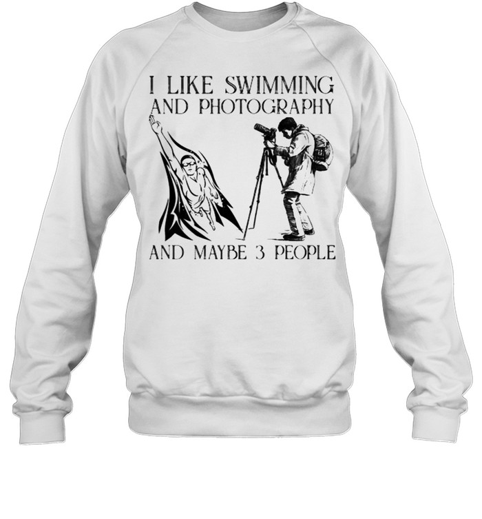 I like swimming and photography and maybe 3 people shirt Unisex Sweatshirt