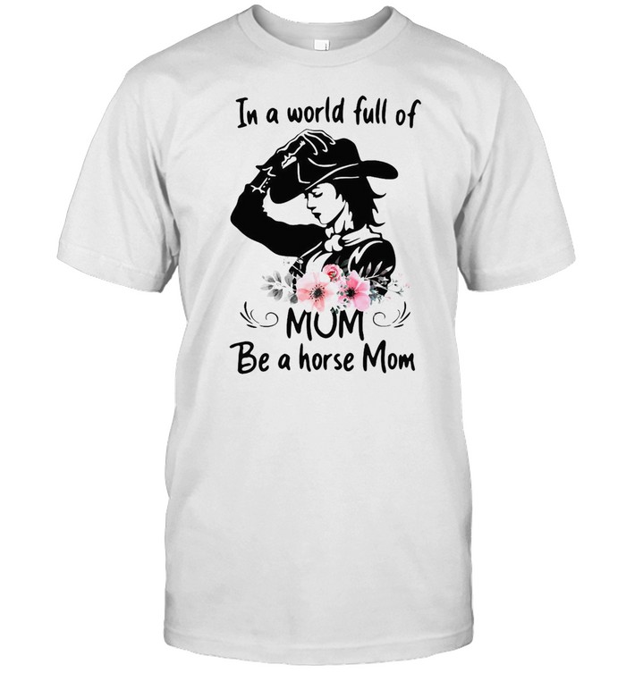 In A World Full Of Mom Be A Horse Mom T-shirt