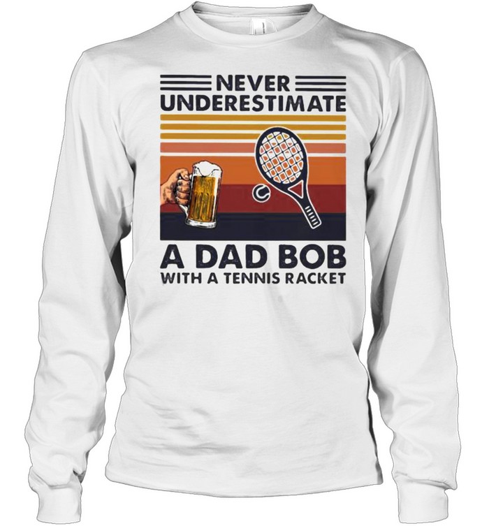 Never underestimate an dad bob with a tennis racket beer vintage shirt Long Sleeved T-shirt