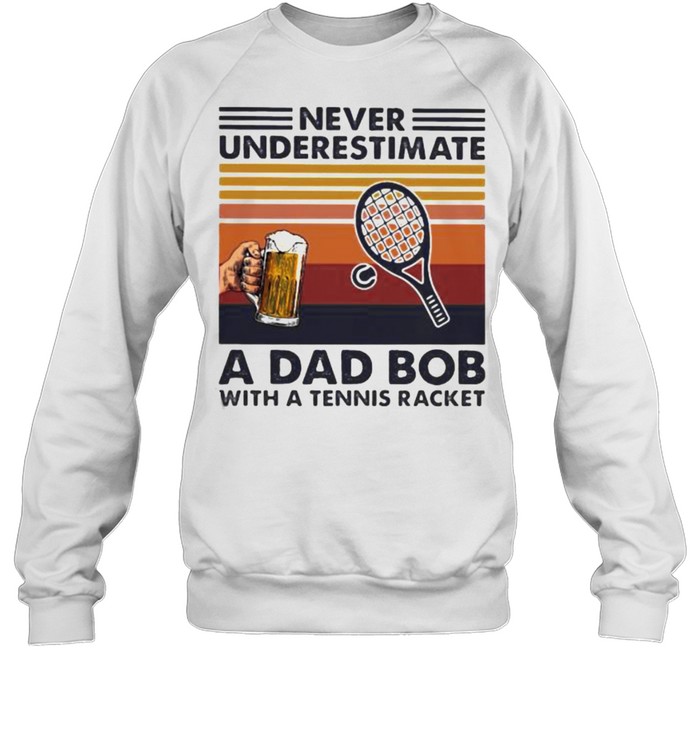 Never underestimate an dad bob with a tennis racket beer vintage shirt Unisex Sweatshirt