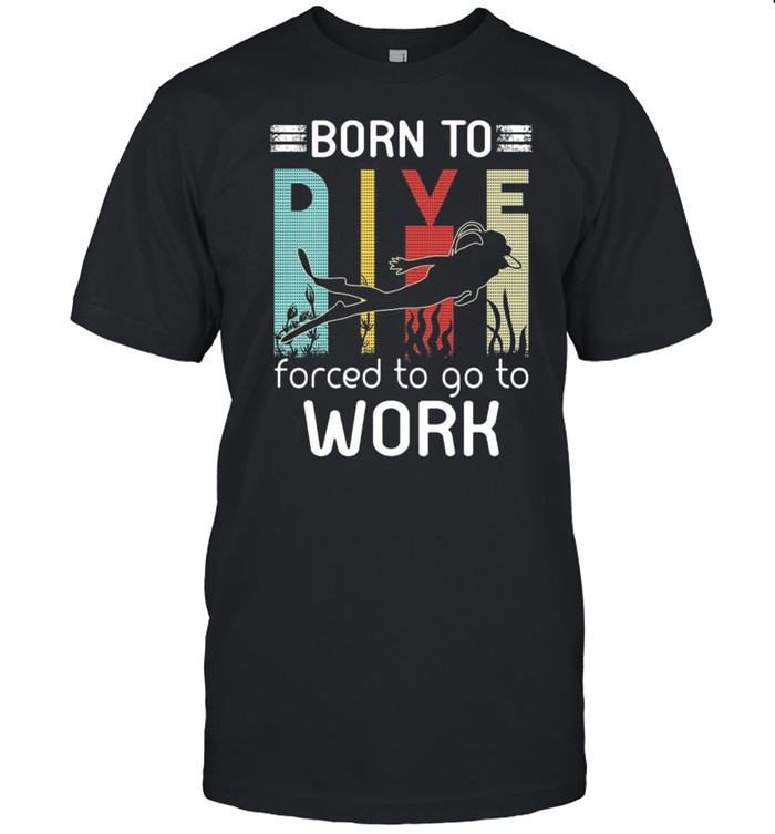 Born To Dive Forced To Go To Work shirt