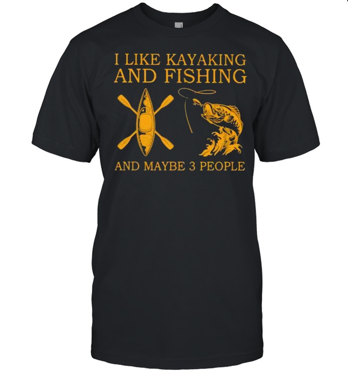 I Like Kayaking And Fishing And Maybe 3 People Shirt
