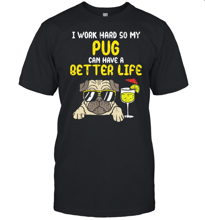 I Work Hard So My Pug Can Have A Better Life shirt