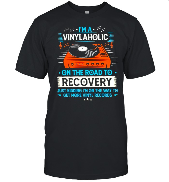 Im a vinylaholic on the road to recovery just kidding im on the way to get more vinyl records shirt