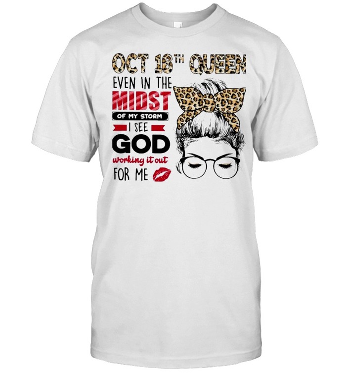 Oct 16th queen even in the midst of my storm I see god working it out for me shirt