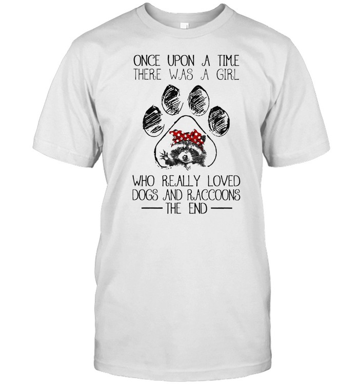 Once upon a time there was a Girl who really loved Dogs and Raccoons the end shirt