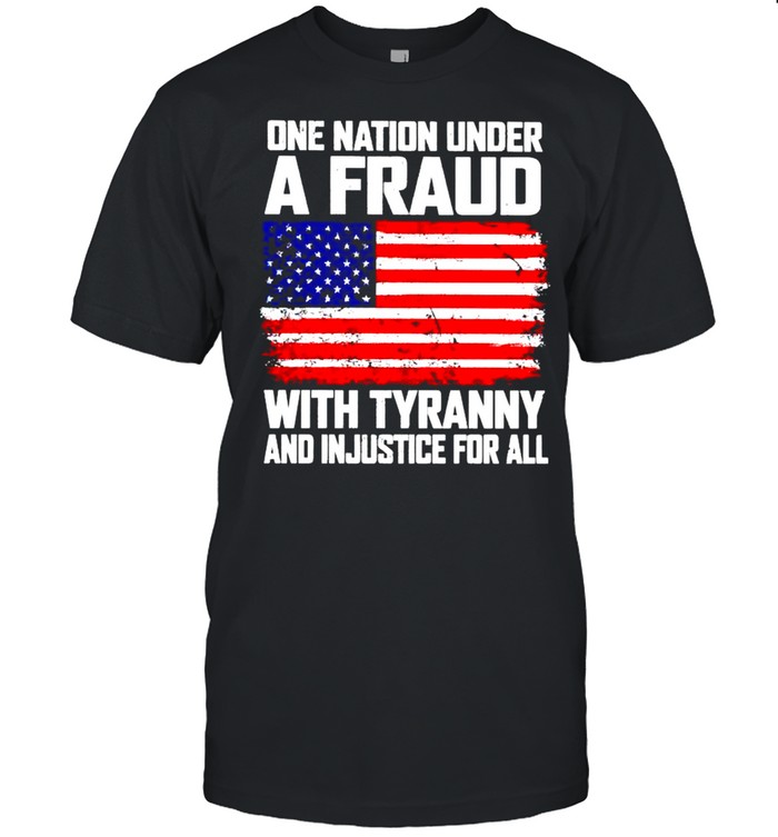 One nation under a fraud with tyranny and injustice for all shirt