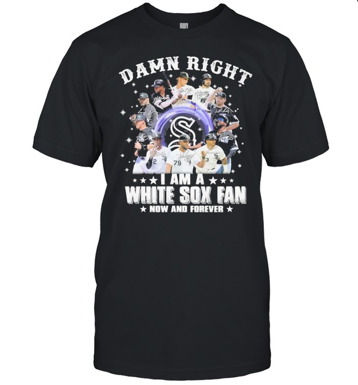 Damn right I am a white sox fan now and forever shirt