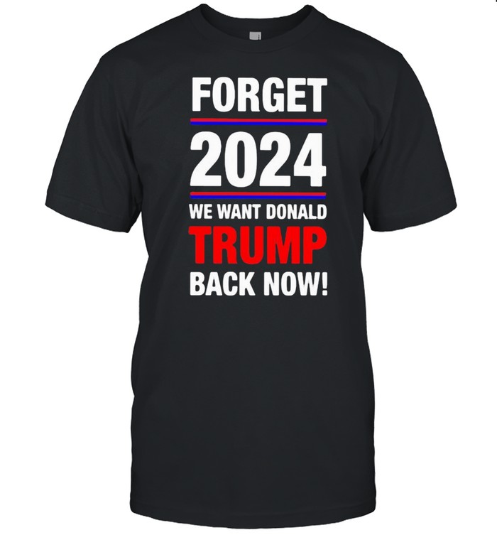 Forget 2024 we want donald trmp back now shirt Classic Men's T-shirt
