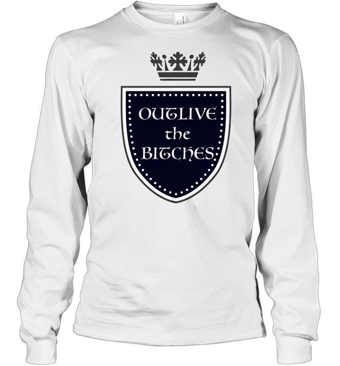 Outlive the bitches shirt Long Sleeved T-shirt