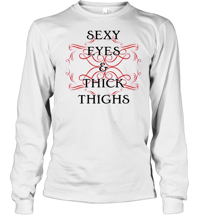 Sexy eyes and thick thinghs shirt Long Sleeved T-shirt
