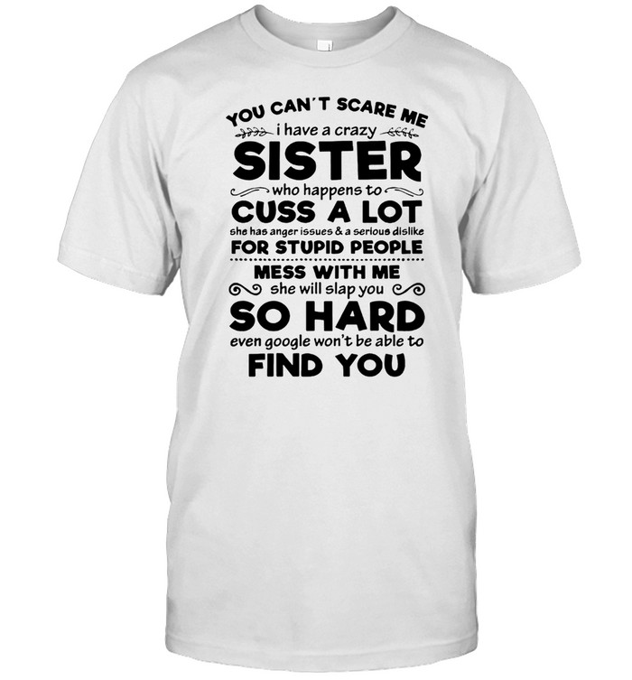 You Cant Scare Me I Have A Crazy Sister Cuss A Lot For Stupid People Mess With Me So Hard Find You shirt Classic Men's T-shirt