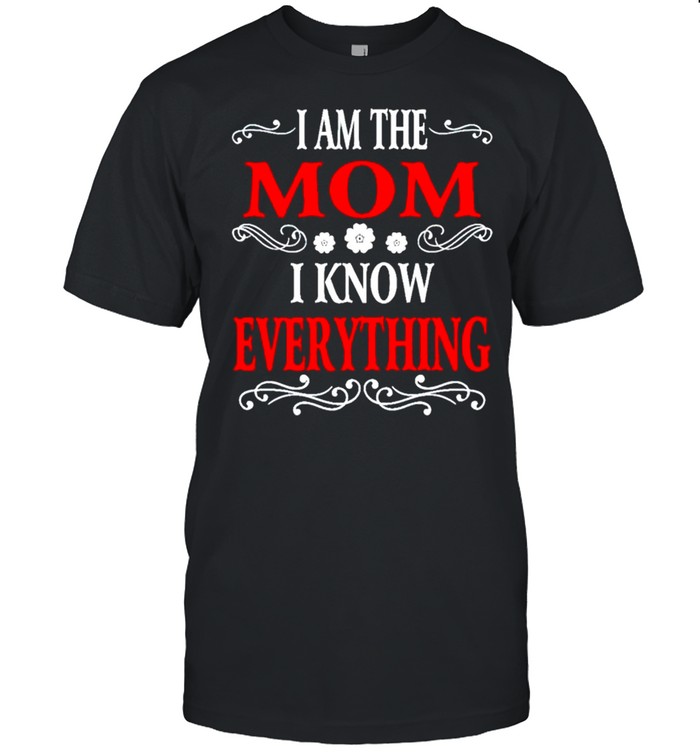 I am the Mom I know everything shirt