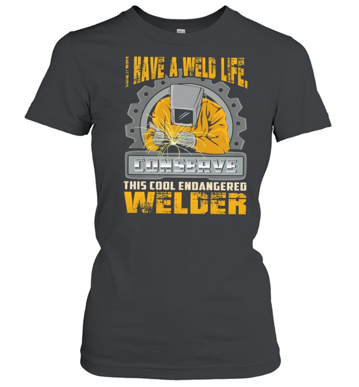 I Have A Weld Life Conserve This Cool Endangered Welder shirt Classic Women's T-shirt