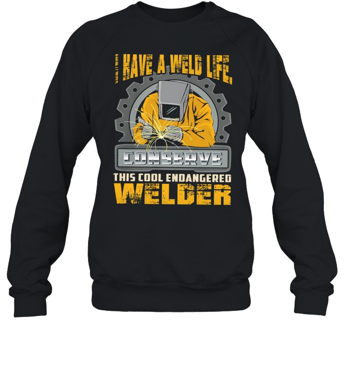 I Have A Weld Life Conserve This Cool Endangered Welder shirt Unisex Sweatshirt