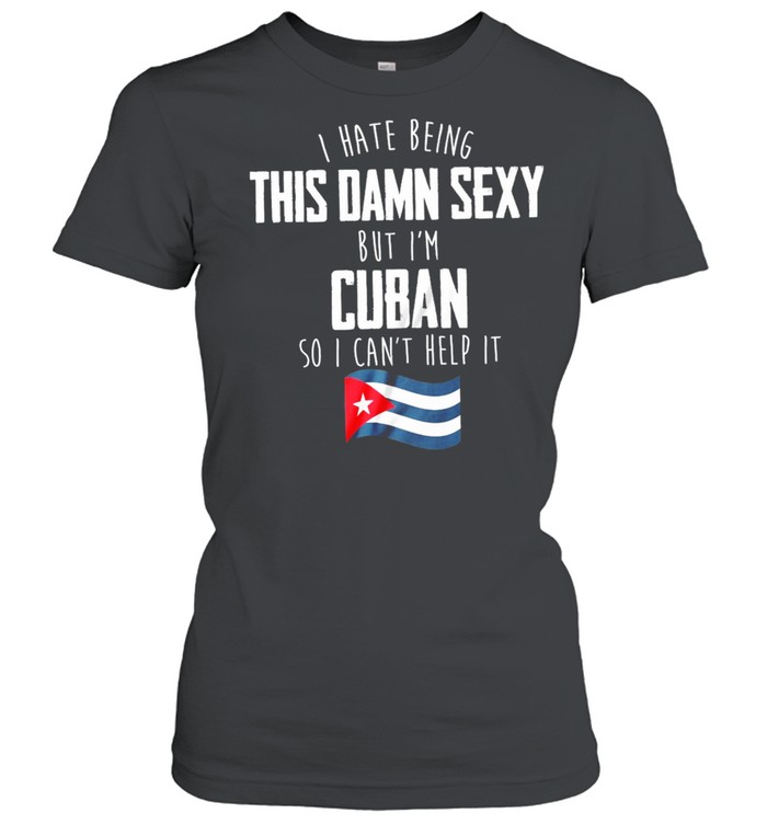 I Have Being This Damn Sexy But Im Cuban So I Cant Help It shirt Classic Women's T-shirt