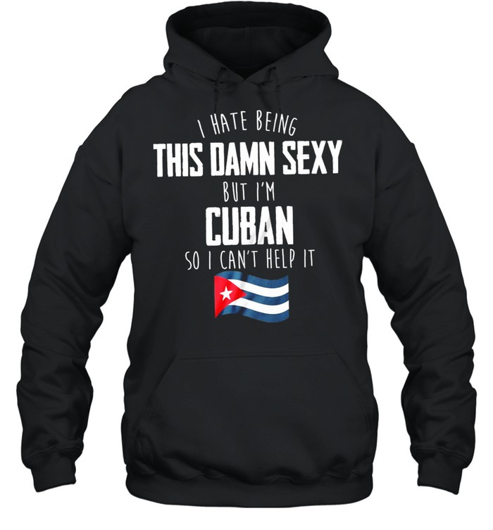 I Have Being This Damn Sexy But Im Cuban So I Cant Help It shirt Unisex Hoodie