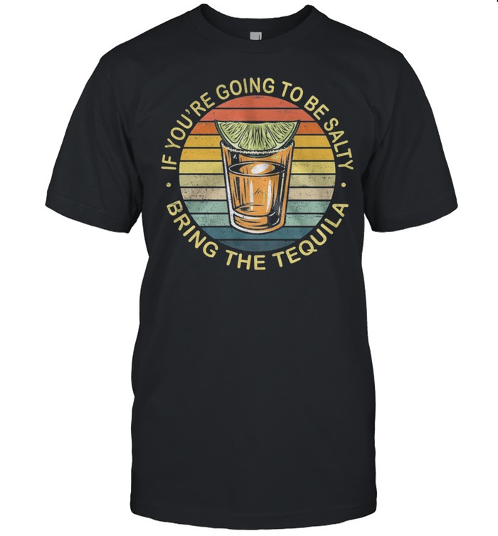 If Youre Going To Be Salty Bring The Tequila Vintage Retro shirt Classic Men's T-shirt