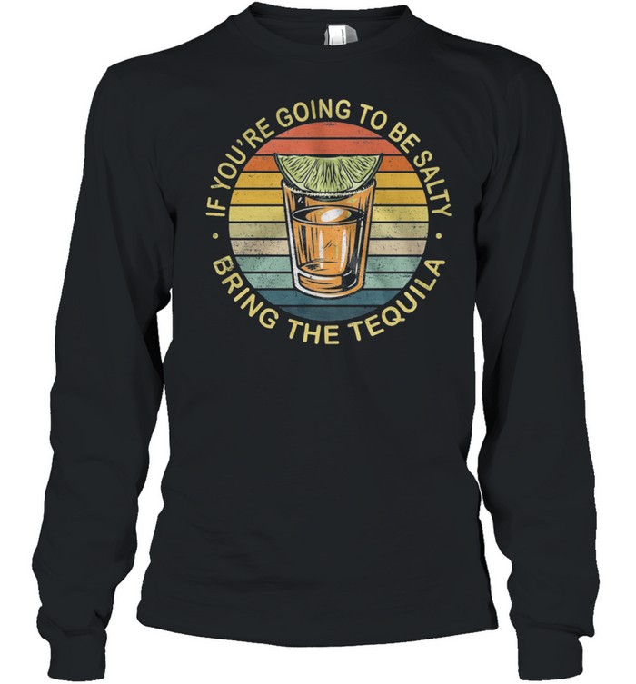 If Youre Going To Be Salty Bring The Tequila Vintage Retro shirt Long Sleeved T-shirt