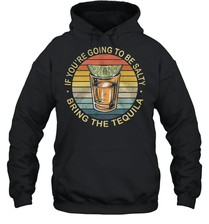 If Youre Going To Be Salty Bring The Tequila Vintage Retro shirt Unisex Hoodie