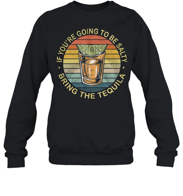 If Youre Going To Be Salty Bring The Tequila Vintage Retro shirt Unisex Sweatshirt