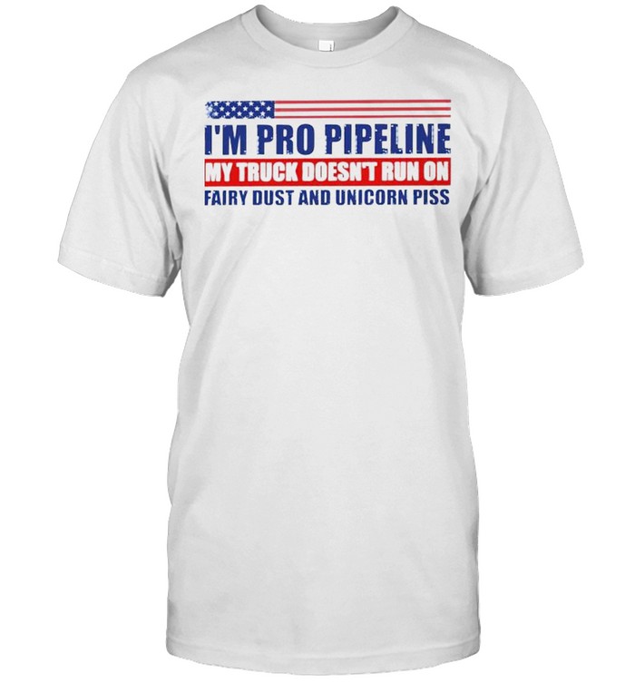 I’m pro pipeline my truck doesn’t run on fairy dust and unicorn piss shirt Classic Men's T-shirt